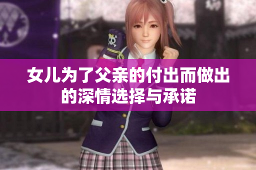 女儿为了父亲的付出而做出的深情选择与承诺