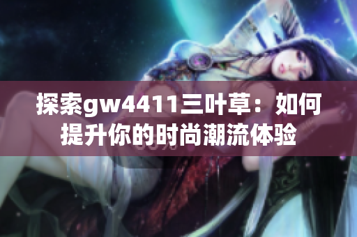 探索gw4411三叶草：如何提升你的时尚潮流体验