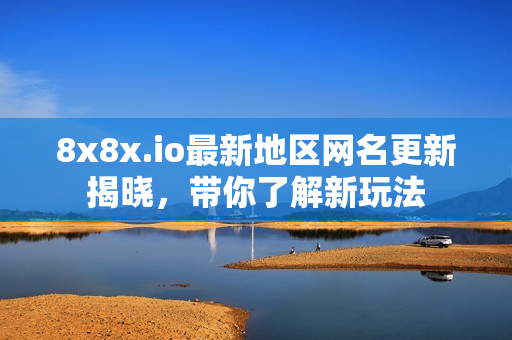 8x8x.io最新地区网名更新揭晓，带你了解新玩法