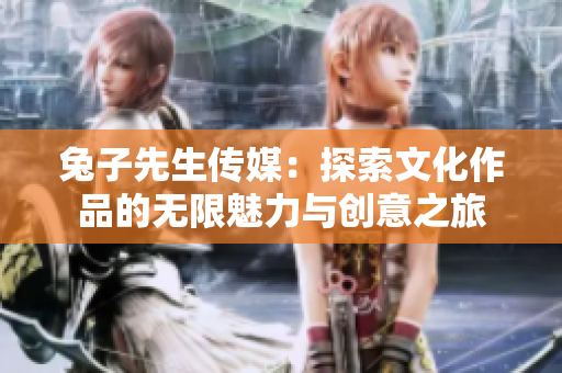 兔子先生传媒：探索文化作品的无限魅力与创意之旅