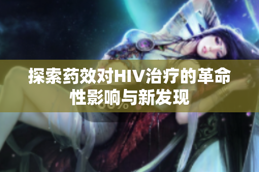探索药效对HIV治疗的革命性影响与新发现