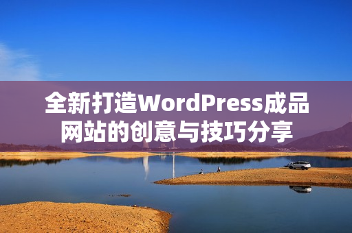 全新打造WordPress成品网站的创意与技巧分享