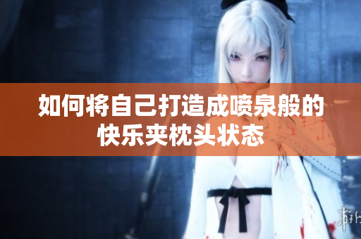 如何将自己打造成喷泉般的快乐夹枕头状态