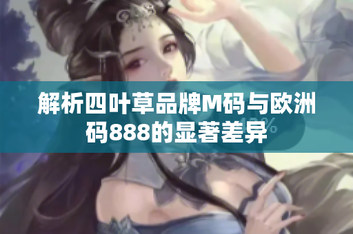 解析四叶草品牌M码与欧洲码888的显著差异