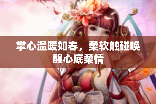 掌心温暖如春，柔软触碰唤醒心底柔情