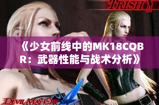 《少女前线中的MK18CQBR：武器性能与战术分析》