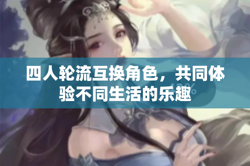 四人轮流互换角色，共同体验不同生活的乐趣