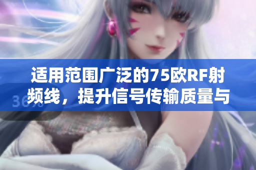 适用范围广泛的75欧RF射频线，提升信号传输质量与效率