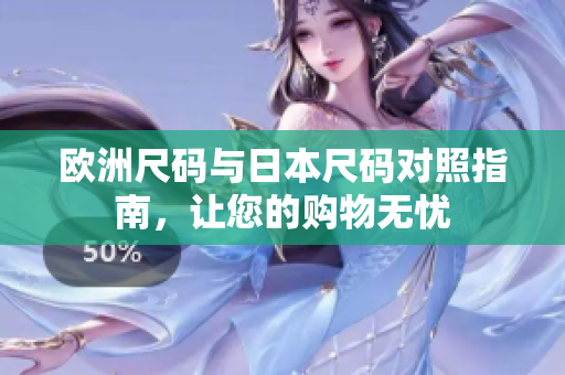 欧洲尺码与日本尺码对照指南，让您的购物无忧
