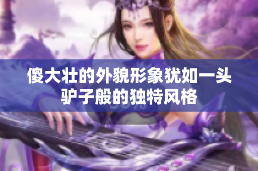 傻大壮的外貌形象犹如一头驴子般的独特风格