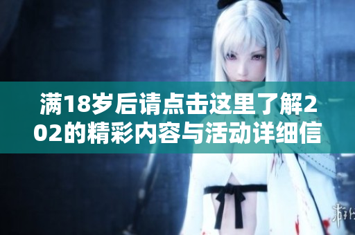 满18岁后请点击这里了解202的精彩内容与活动详细信息