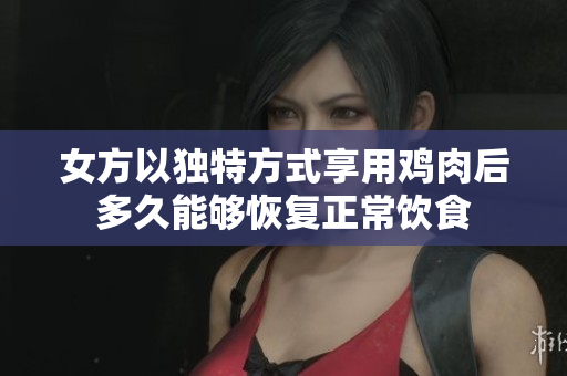 女方以独特方式享用鸡肉后多久能够恢复正常饮食