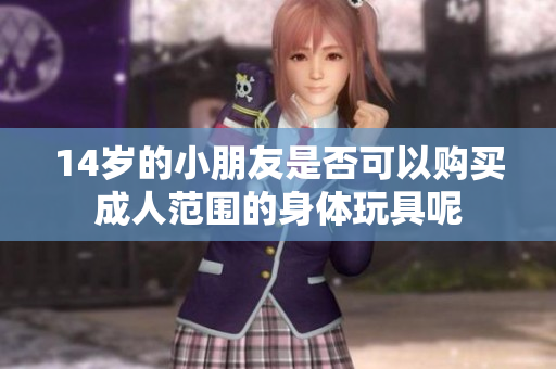14岁的小朋友是否可以购买成人范围的身体玩具呢