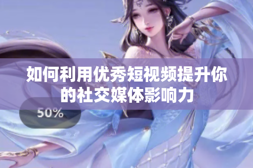 如何利用优秀短视频提升你的社交媒体影响力