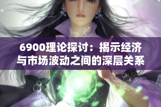 6900理论探讨：揭示经济与市场波动之间的深层关系