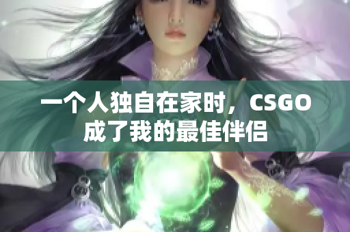一个人独自在家时，CSGO成了我的最佳伴侣