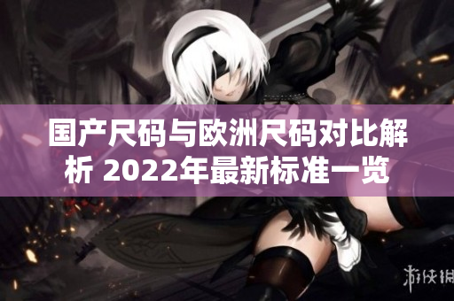 国产尺码与欧洲尺码对比解析 2022年最新标准一览