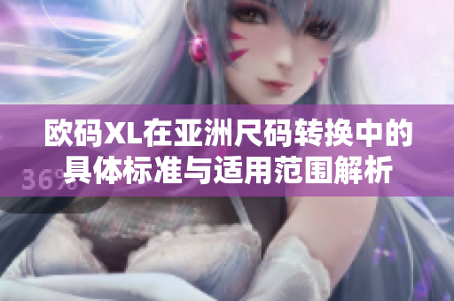 欧码XL在亚洲尺码转换中的具体标准与适用范围解析