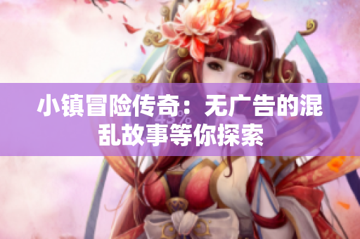 小镇冒险传奇：无广告的混乱故事等你探索