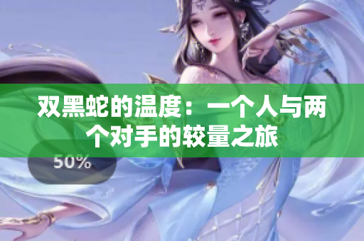 双黑蛇的温度：一个人与两个对手的较量之旅
