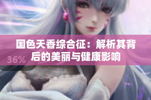 国色天香综合征：解析其背后的美丽与健康影响