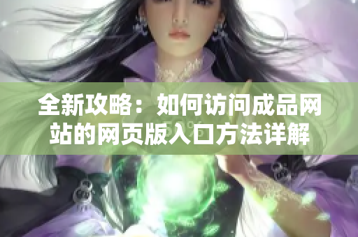 全新攻略：如何访问成品网站的网页版入口方法详解