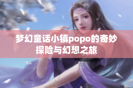 梦幻童话小镇popo的奇妙探险与幻想之旅