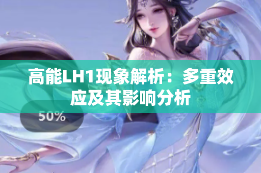 高能LH1现象解析：多重效应及其影响分析
