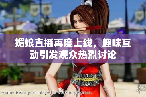 媚娘直播再度上线，趣味互动引发观众热烈讨论