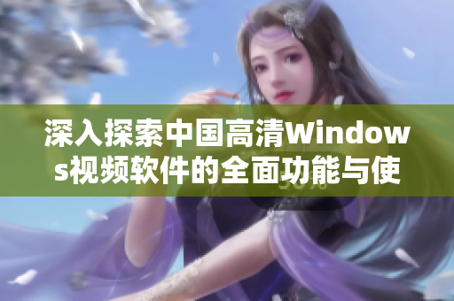 深入探索中国高清Windows视频软件的全面功能与使用体验