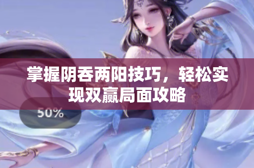 掌握阴吞两阳技巧，轻松实现双赢局面攻略
