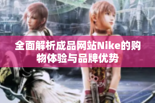 全面解析成品网站Nike的购物体验与品牌优势