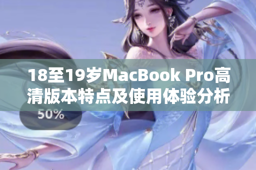18至19岁MacBook Pro高清版本特点及使用体验分析