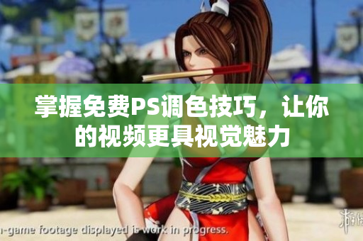 掌握免费PS调色技巧，让你的视频更具视觉魅力