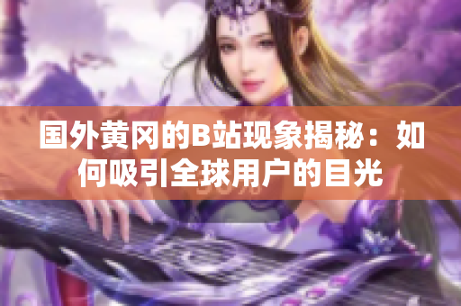 国外黄冈的B站现象揭秘：如何吸引全球用户的目光