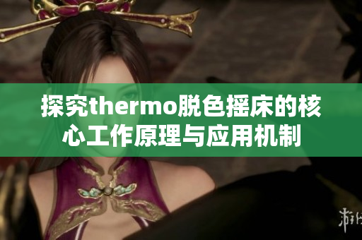 探究thermo脱色摇床的核心工作原理与应用机制