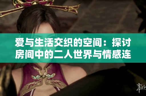爱与生活交织的空间：探讨房间中的二人世界与情感连接