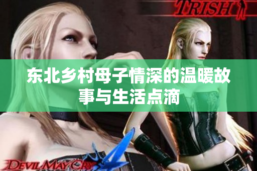 东北乡村母子情深的温暖故事与生活点滴