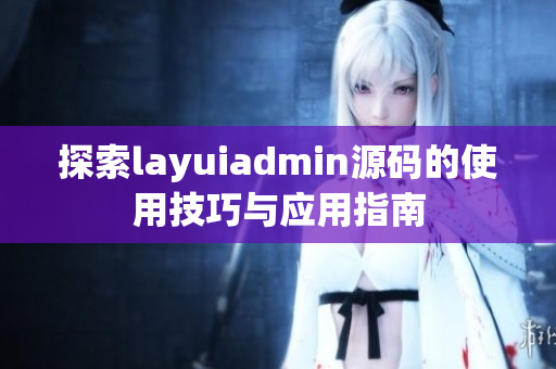 探索layuiadmin源码的使用技巧与应用指南