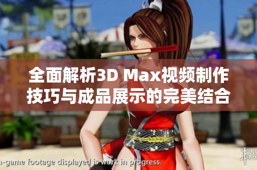 全面解析3D Max视频制作技巧与成品展示的完美结合