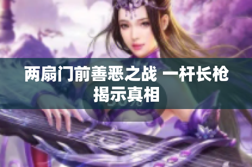 两扇门前善恶之战 一杆长枪揭示真相