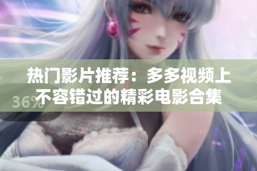 热门影片推荐：多多视频上不容错过的精彩电影合集