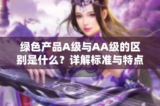 绿色产品A级与AA级的区别是什么？详解标准与特点