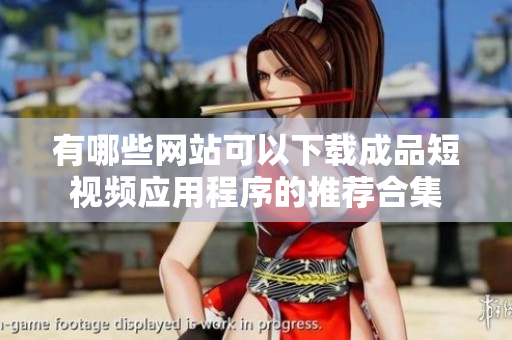 有哪些网站可以下载成品短视频应用程序的推荐合集