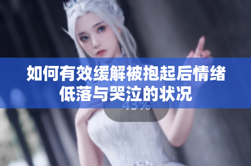 如何有效缓解被抱起后情绪低落与哭泣的状况