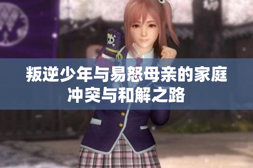 叛逆少年与易怒母亲的家庭冲突与和解之路