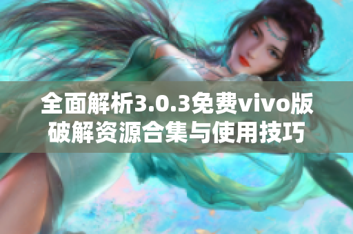 全面解析3.0.3免费vivo版破解资源合集与使用技巧