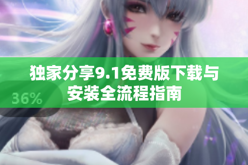独家分享9.1免费版下载与安装全流程指南