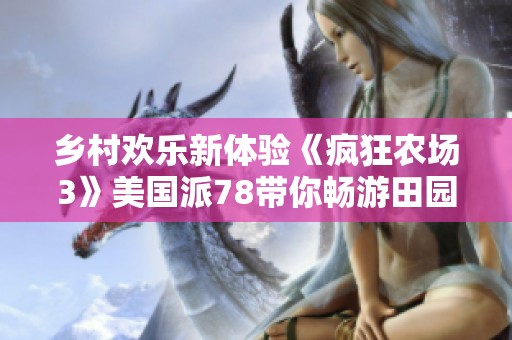 乡村欢乐新体验《疯狂农场3》美国派78带你畅游田园乐趣
