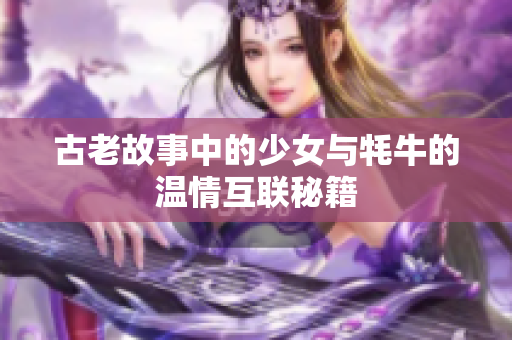 古老故事中的少女与牦牛的温情互联秘籍